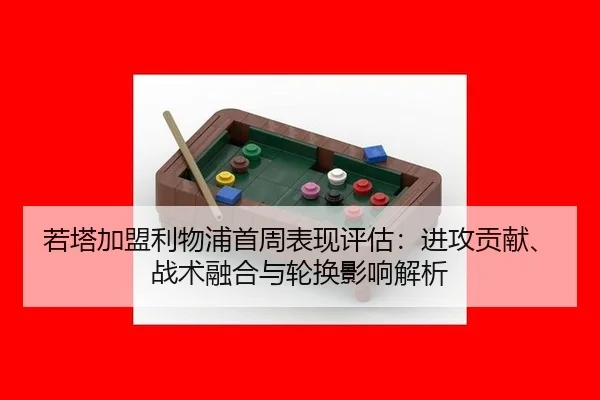 若塔加盟利物浦首周表现评估：进攻贡献、战术融合与轮换影响解析